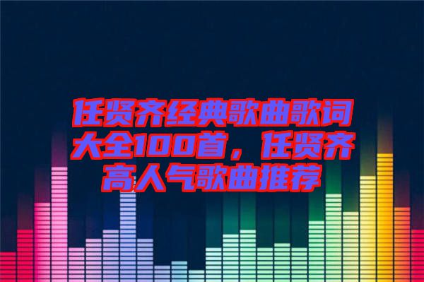 任賢齊經(jīng)典歌曲歌詞大全100首，任賢齊高人氣歌曲推薦