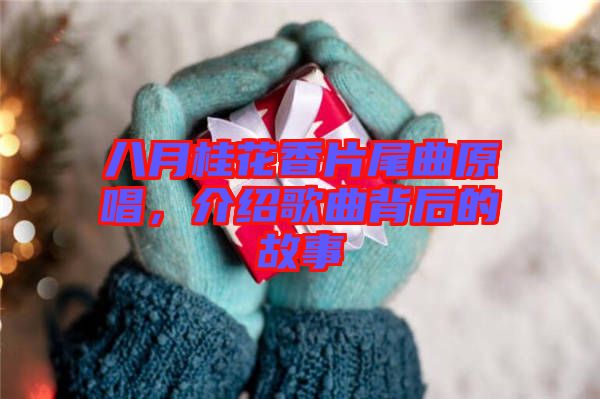 八月桂花香片尾曲原唱，介紹歌曲背后的故事