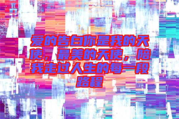 愛的告白你是我的天使，最美的天使，陪我走過人生的每一段路程
