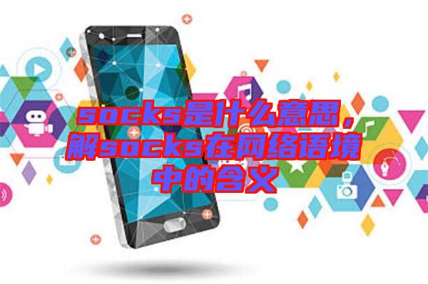 socks是什么意思，解socks在網(wǎng)絡(luò)語(yǔ)境中的含義