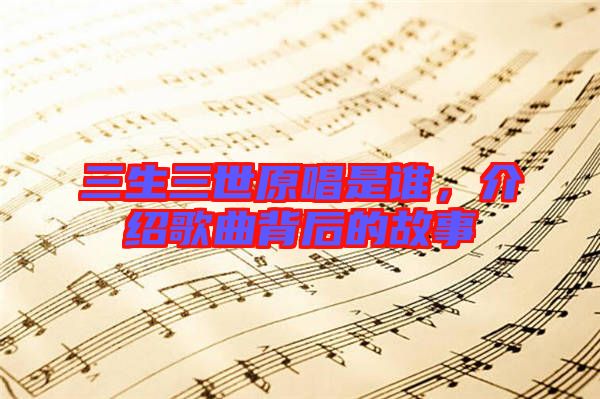 三生三世原唱是誰，介紹歌曲背后的故事