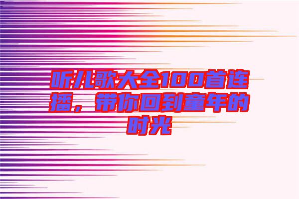 聽(tīng)兒歌大全100首連播，帶你回到童年的時(shí)光
