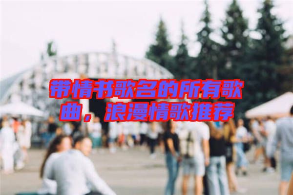 帶情書(shū)歌名的所有歌曲，浪漫情歌推薦