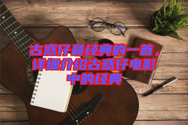 古惑仔最經(jīng)典的一首，詳細(xì)介紹古惑仔電影中的經(jīng)典