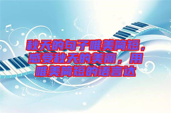 秋天的句子唯美簡短，感受秋天的美麗，用唯美簡短的語言達