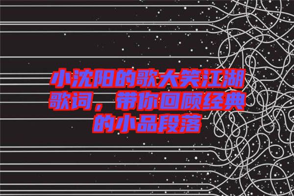 小沈陽的歌大笑江湖歌詞，帶你回顧經(jīng)典的小品段落