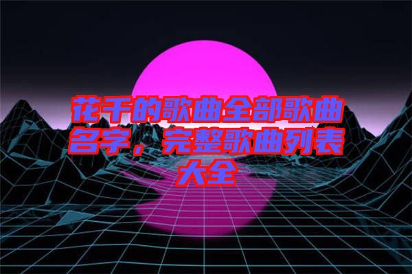 花千的歌曲全部歌曲名字，完整歌曲列表大全