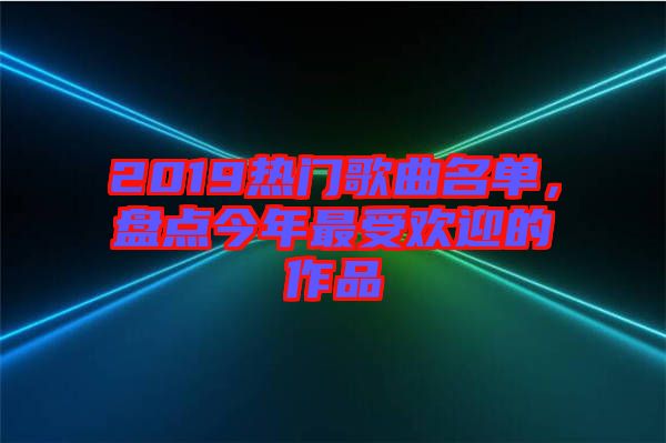 2019熱門歌曲名單，盤(pán)點(diǎn)今年最受歡迎的作品