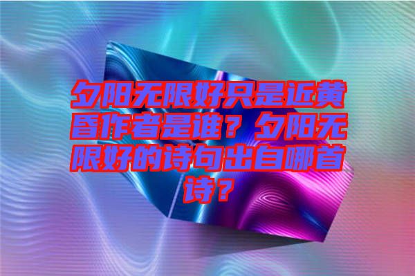 夕陽無限好只是近黃昏作者是誰？夕陽無限好的詩句出自哪首詩？