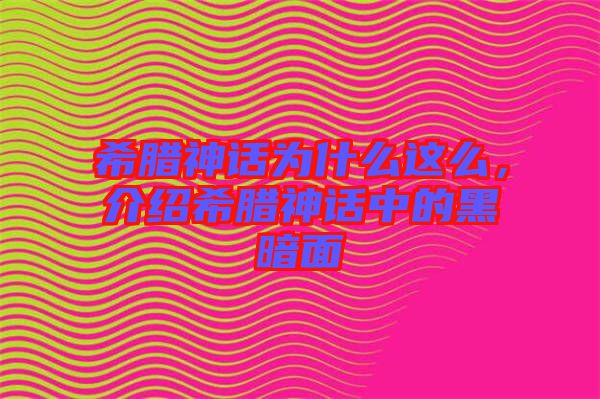 希臘神話為什么這么，介紹希臘神話中的黑暗面