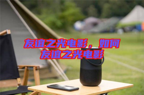 友誼之光電影，如何友誼之光電影