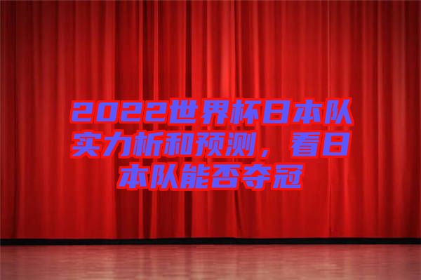 2022世界杯日本隊(duì)實(shí)力析和預(yù)測(cè)，看日本隊(duì)能否奪冠