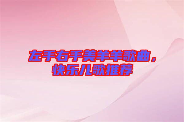 左手右手美羊羊歌曲，快樂(lè)兒歌推薦