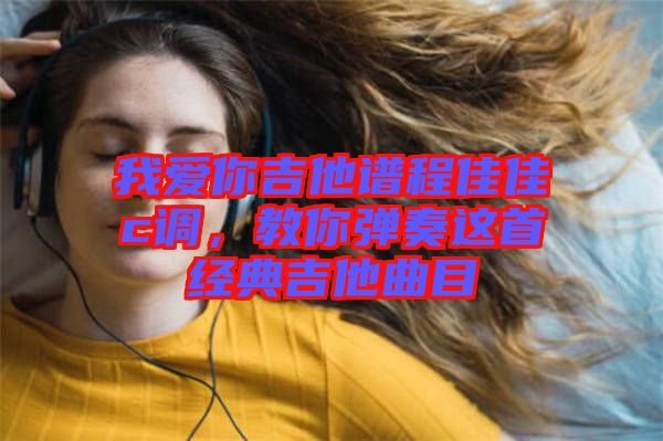 我愛你吉他譜程佳佳c調(diào)，教你彈奏這首經(jīng)典吉他曲目