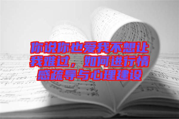 你說你也愛我不想讓我難過，如何進行情感疏導(dǎo)與心理建設(shè)