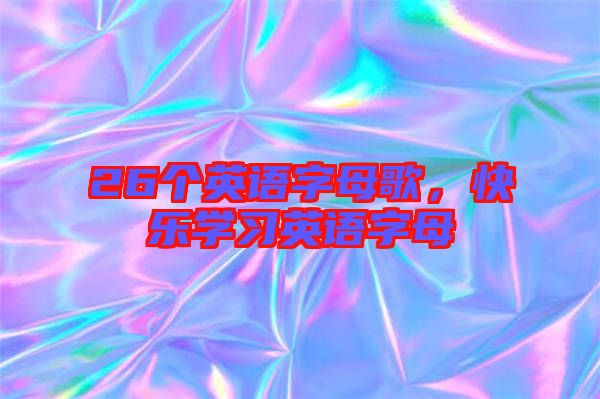 26個英語字母歌，快樂學(xué)習(xí)英語字母