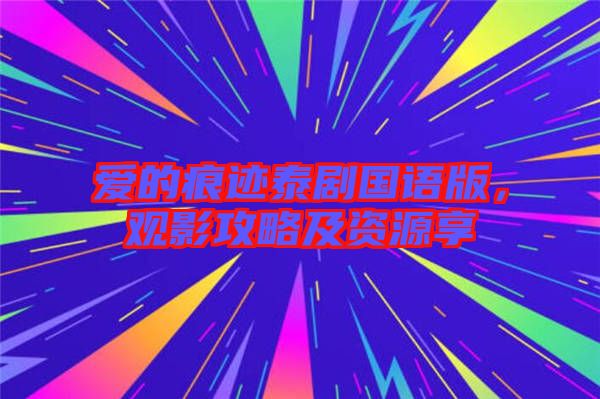 愛的痕跡泰劇國語版，觀影攻略及資源享