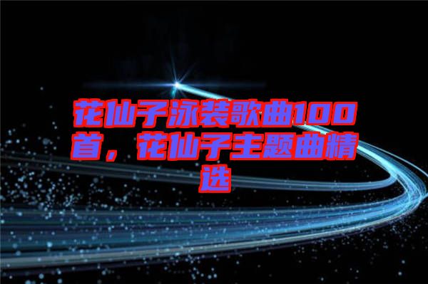 花仙子泳裝歌曲100首，花仙子主題曲精選
