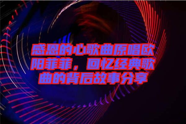 感恩的心歌曲原唱歐陽菲菲，回憶經(jīng)典歌曲的背后故事分享
