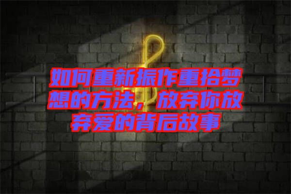 如何重新振作重拾夢想的方法，放棄你放棄愛的背后故事