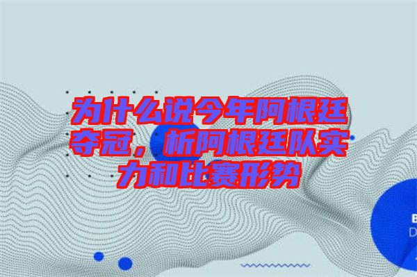 為什么說今年阿根廷奪冠，析阿根廷隊實力和比賽形勢