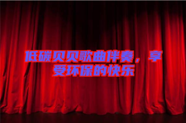 低碳貝貝歌曲伴奏，享受環(huán)保的快樂(lè)