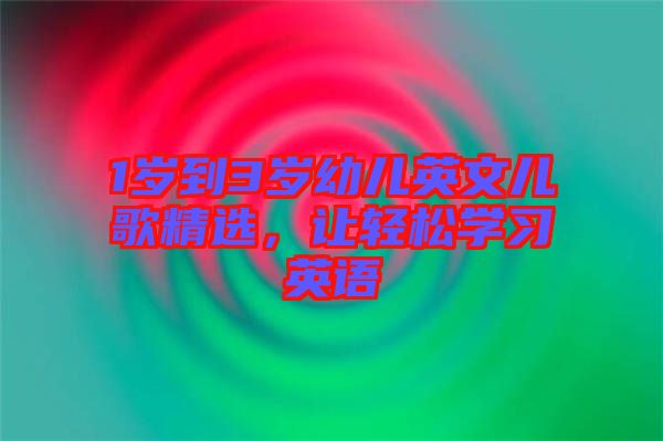 1歲到3歲幼兒英文兒歌精選，讓輕松學(xué)習(xí)英語