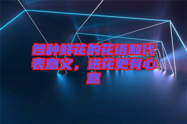 各種鮮花的花語和代表意義，送花更有心意