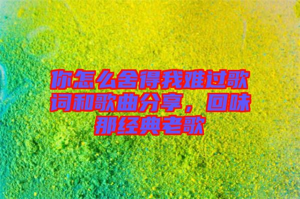 你怎么舍得我難過歌詞和歌曲分享，回味那經(jīng)典老歌