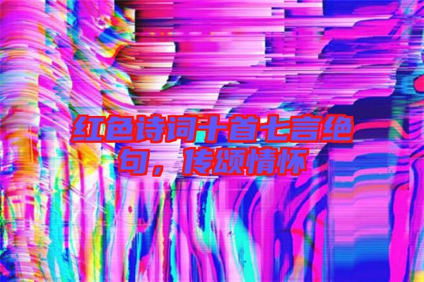 紅色詩詞十首七言絕句，傳頌情懷