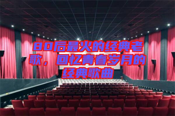 80后最火的經(jīng)典老歌，回憶青春歲月的經(jīng)典歌曲