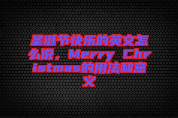 圣誕節(jié)快樂的英文怎么說，Merry Christmas的用法和意義