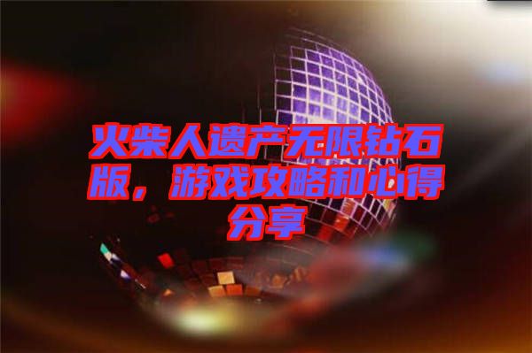 火柴人遺產(chǎn)無限鉆石版，游戲攻略和心得分享