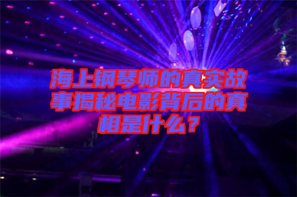 海上鋼琴師的真實(shí)故事揭秘電影背后的真相是什么？
