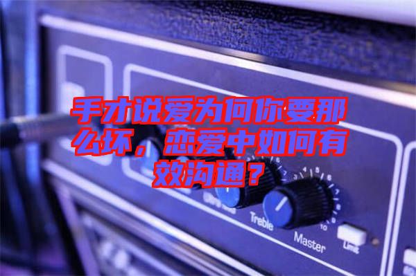 手才說愛為何你要那么壞，戀愛中如何有效溝通？