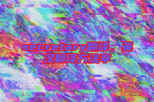 secretary翻譯，英漢翻譯方法享