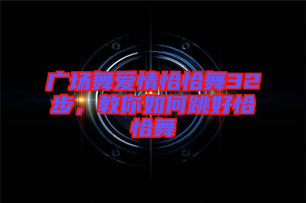 廣場(chǎng)舞愛情恰恰舞32步，教你如何跳好恰恰舞