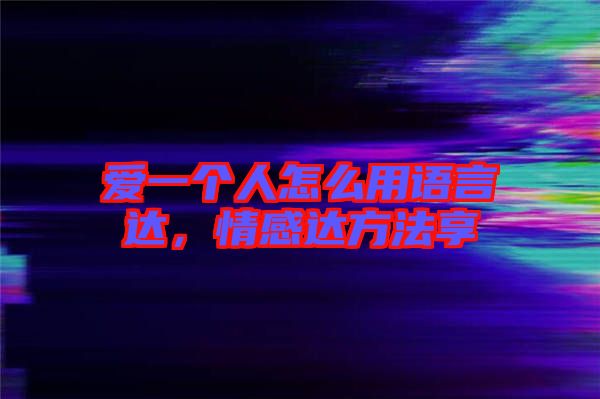 愛一個人怎么用語言達，情感達方法享