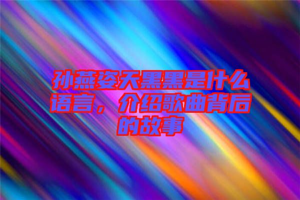 孫燕姿天黑黑是什么語言，介紹歌曲背后的故事