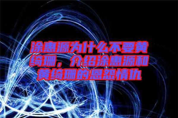 涂惠源為什么不要黃綺珊，介紹涂惠源和黃綺珊的恩怨情仇