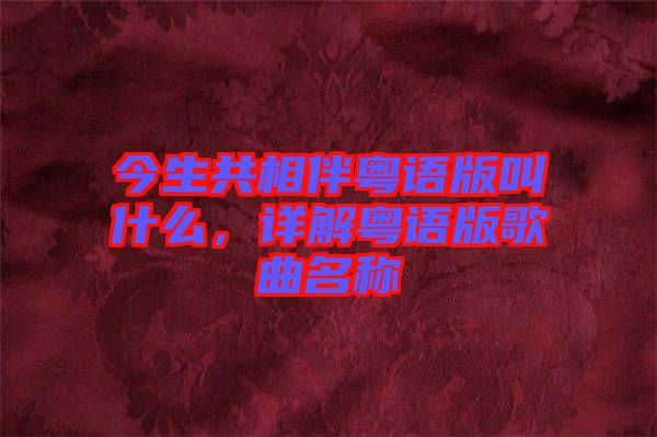 今生共相伴粵語(yǔ)版叫什么，詳解粵語(yǔ)版歌曲名稱