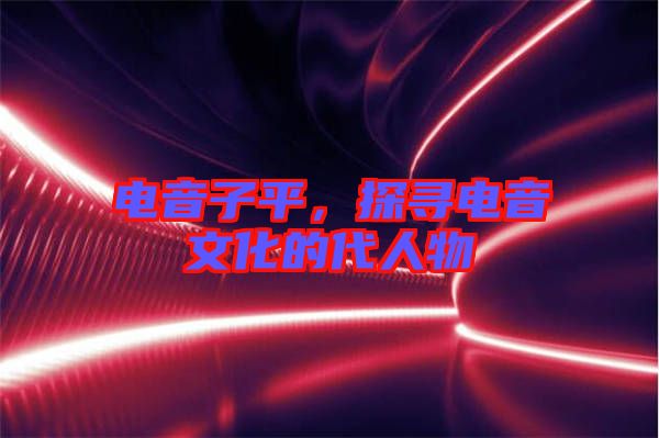 電音子平，探尋電音文化的代人物