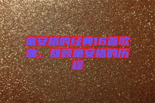 童安格的經(jīng)典16首歌曲，回顧童安格的歷程