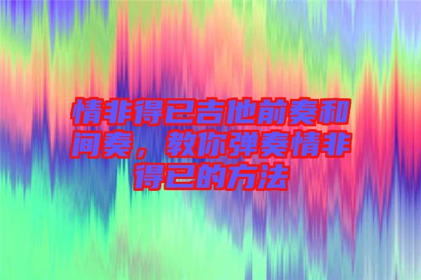 情非得已吉他前奏和間奏，教你彈奏情非得已的方法