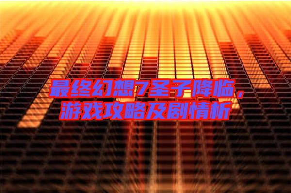 最終幻想7圣子降臨，游戲攻略及劇情析