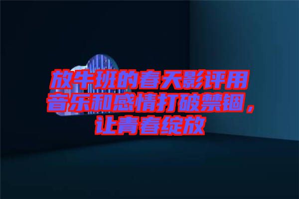 放牛班的春天影評(píng)用音樂(lè)和感情打破禁錮，讓青春綻放