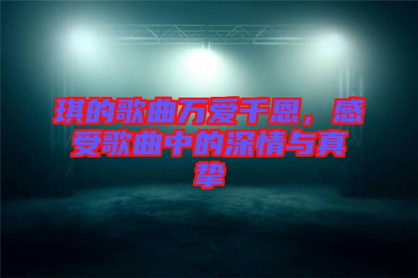 琪的歌曲萬愛千恩，感受歌曲中的深情與真摯