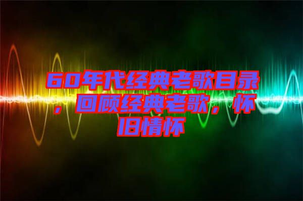 60年代經(jīng)典老歌目錄，回顧經(jīng)典老歌，懷舊情懷