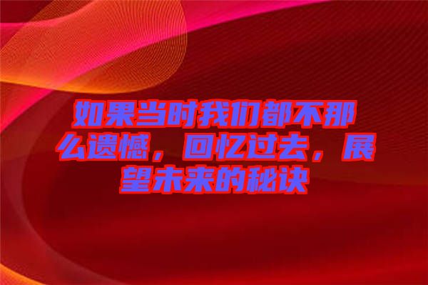 如果當(dāng)時(shí)我們都不那么遺憾，回憶過去，展望未來的秘訣