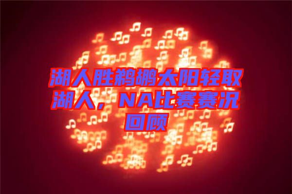 湖人勝鵜鶘太陽(yáng)輕取湖人，NA比賽賽況回顧